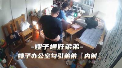 热点事件嫂子通奸弟弟，嫂子办公室勾引弟弟被内射[补录]